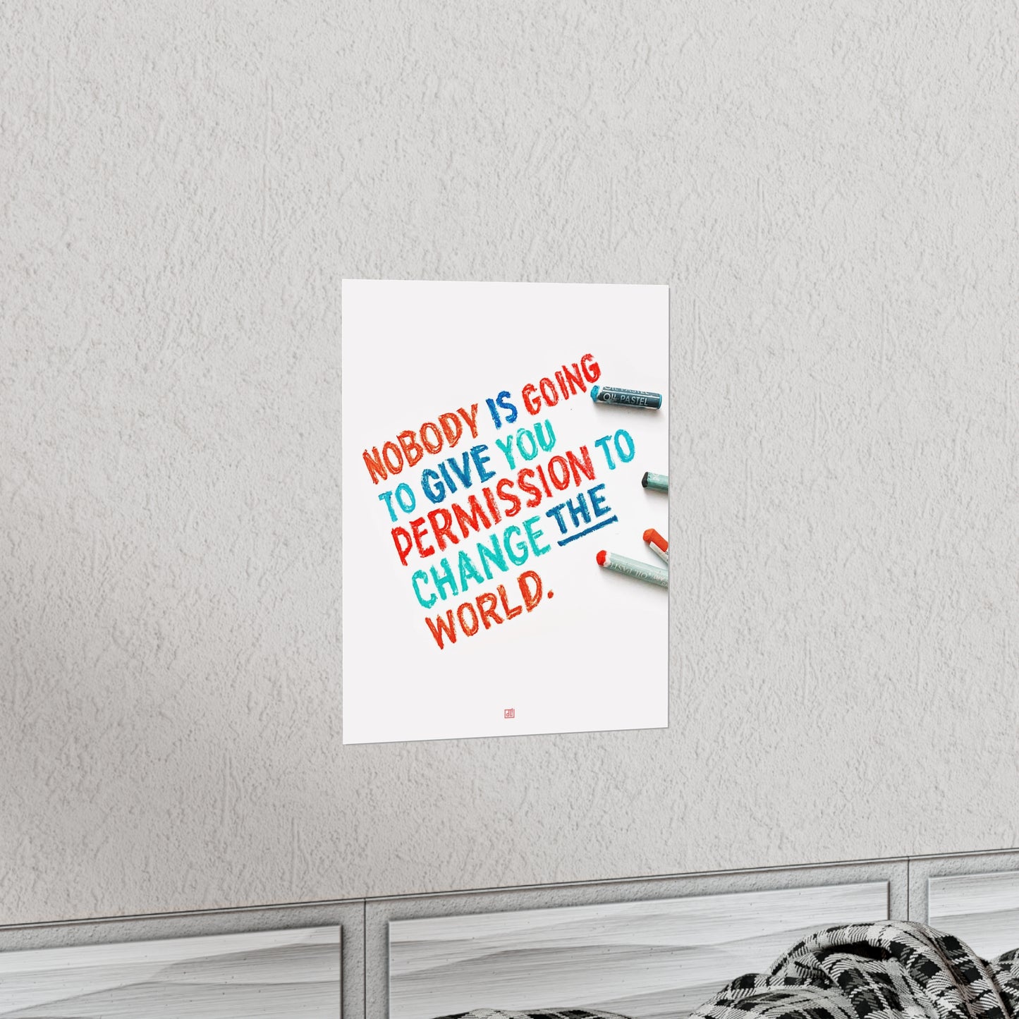 Nobody Is Going To Give You Permission To Change The World Print