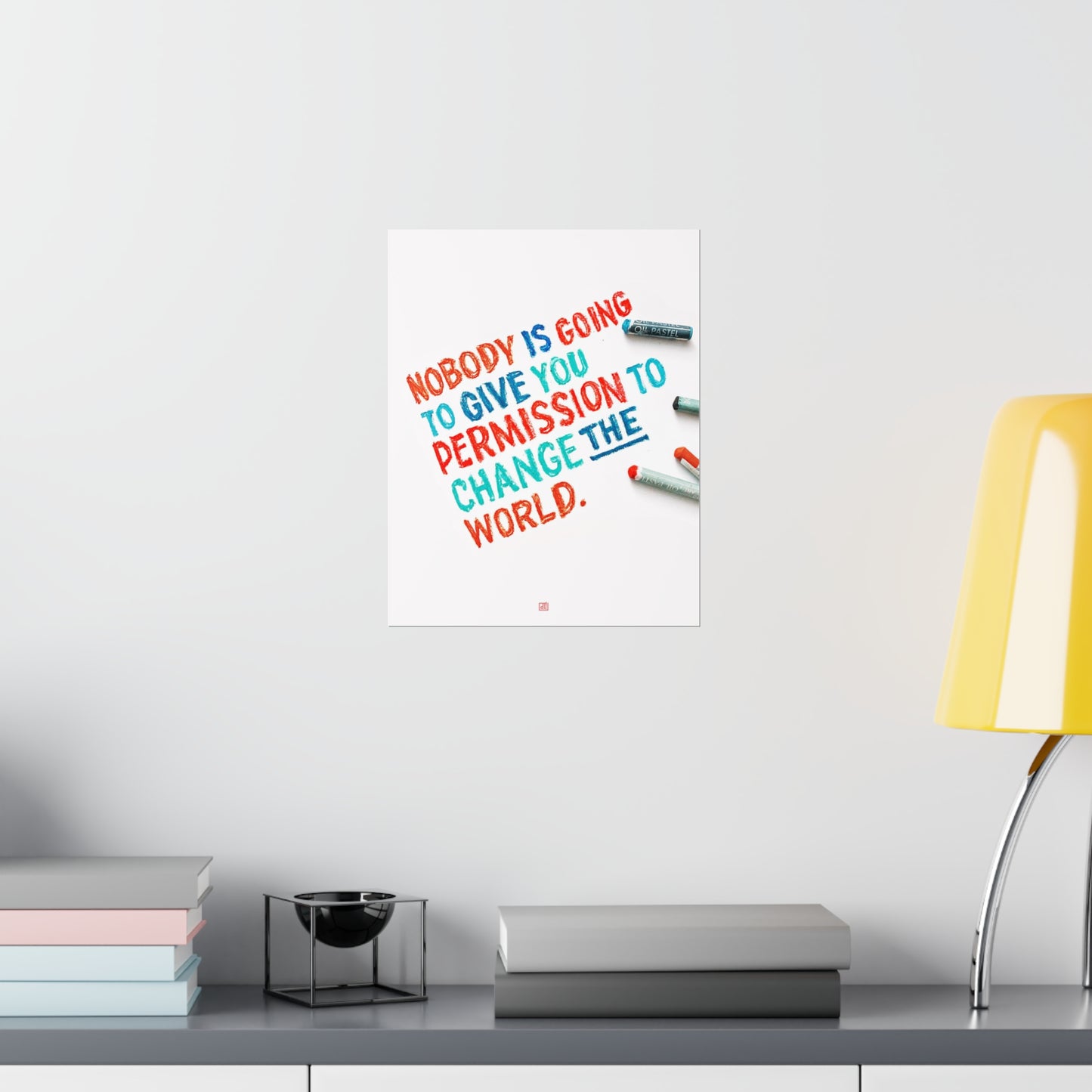 Nobody Is Going To Give You Permission To Change The World Print