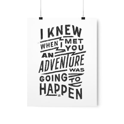 I Knew When I Met You An Adventure Was Going To Happen Print