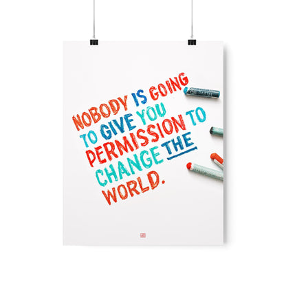 Nobody Is Going To Give You Permission To Change The World Print