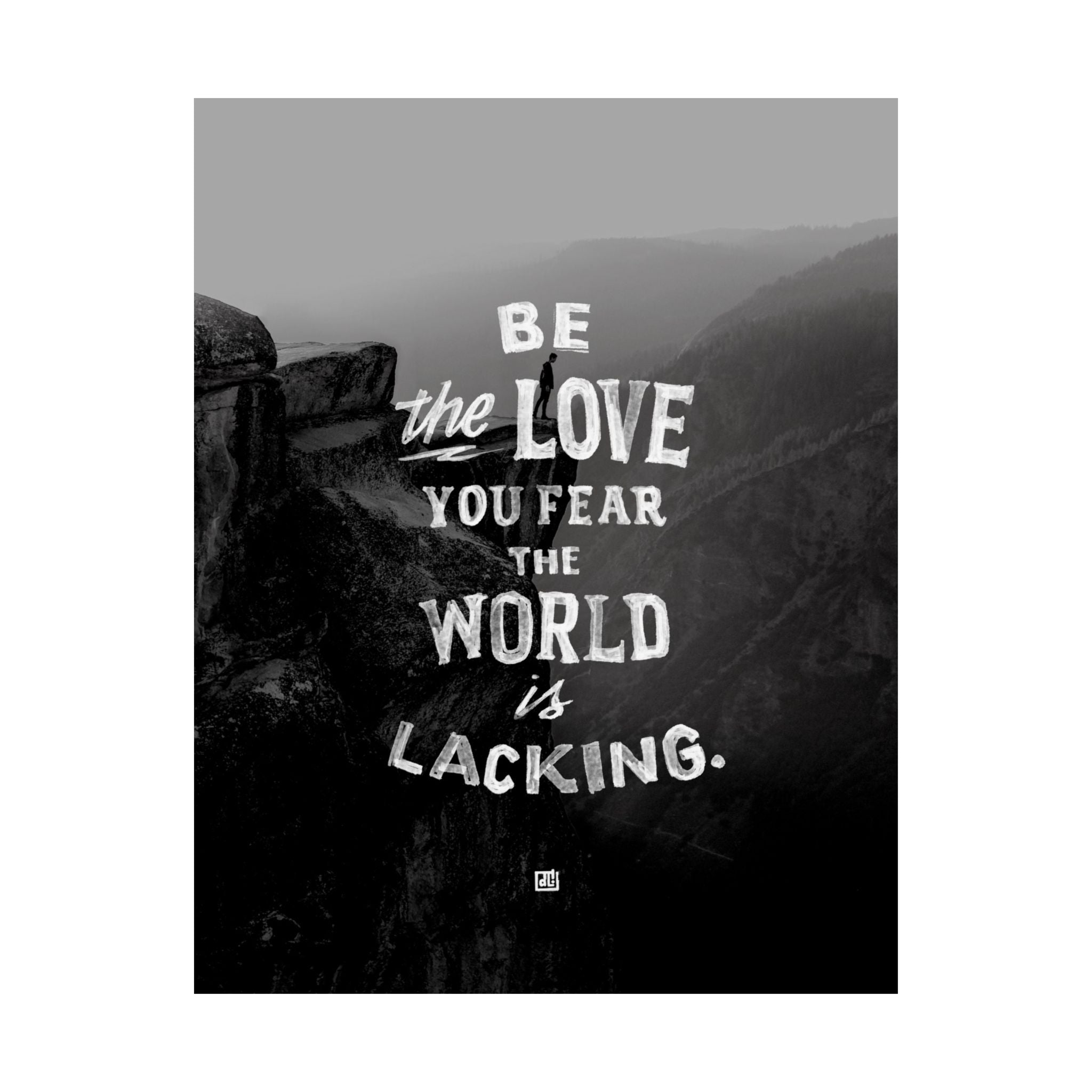 Be The Love You Fear The World Is Lacking Print