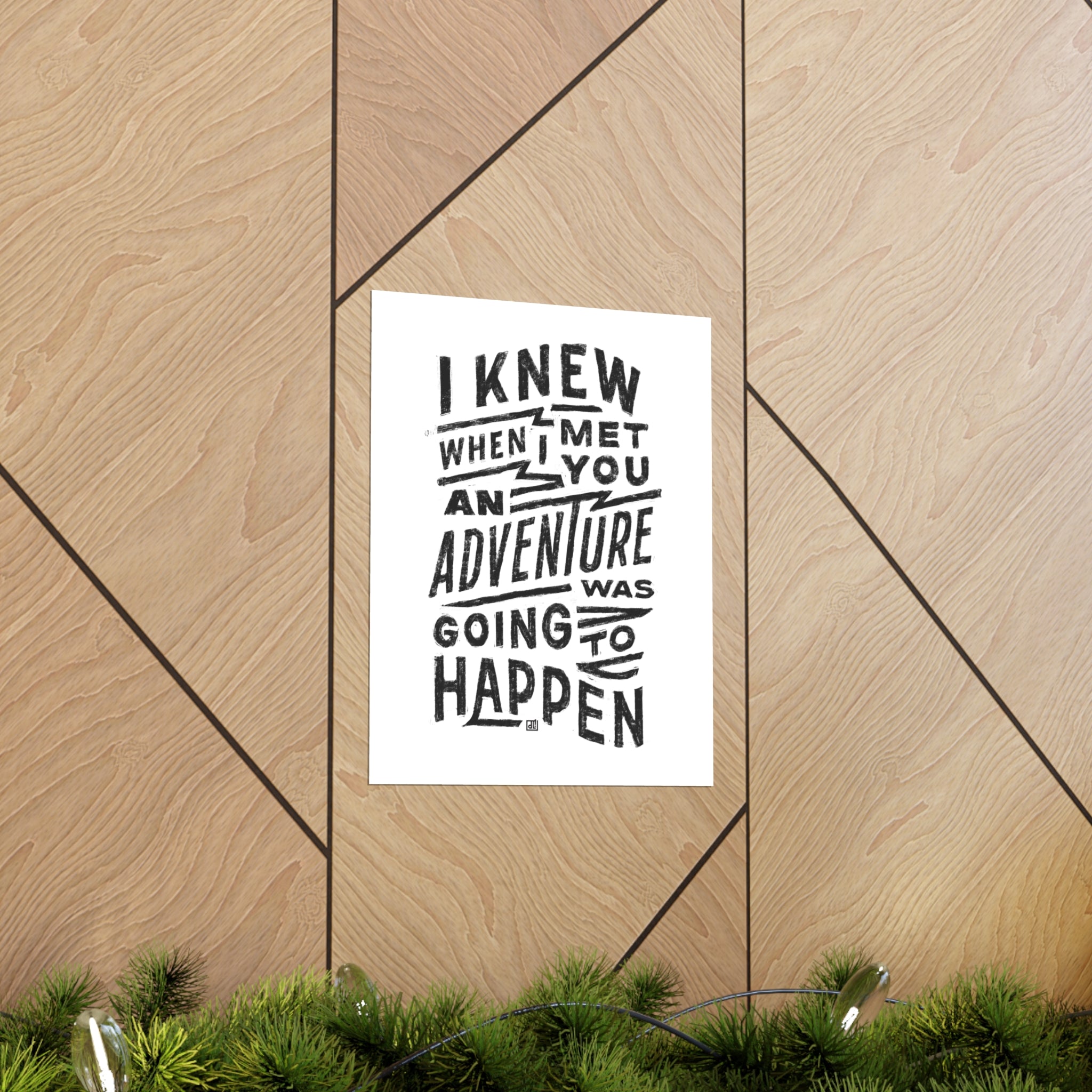 I Knew When I Met You An Adventure Was Going To Happen Print