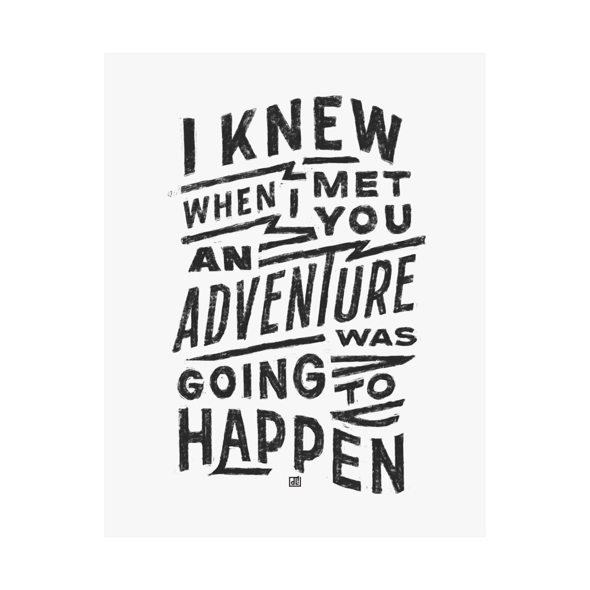 I Knew When I Met You An Adventure Was Going To Happen Print