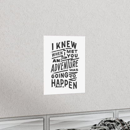 I Knew When I Met You An Adventure Was Going To Happen Print
