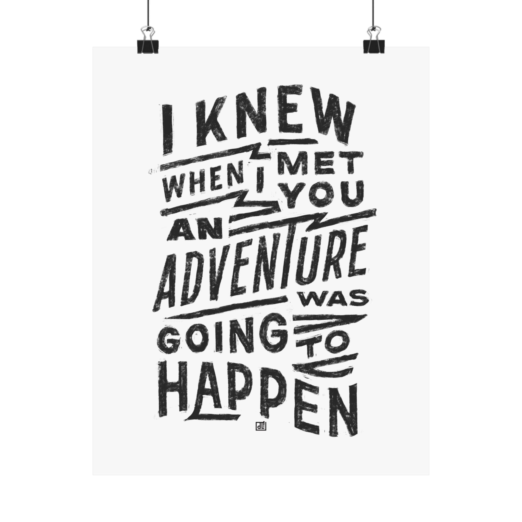 I Knew When I Met You An Adventure Was Going To Happen Print
